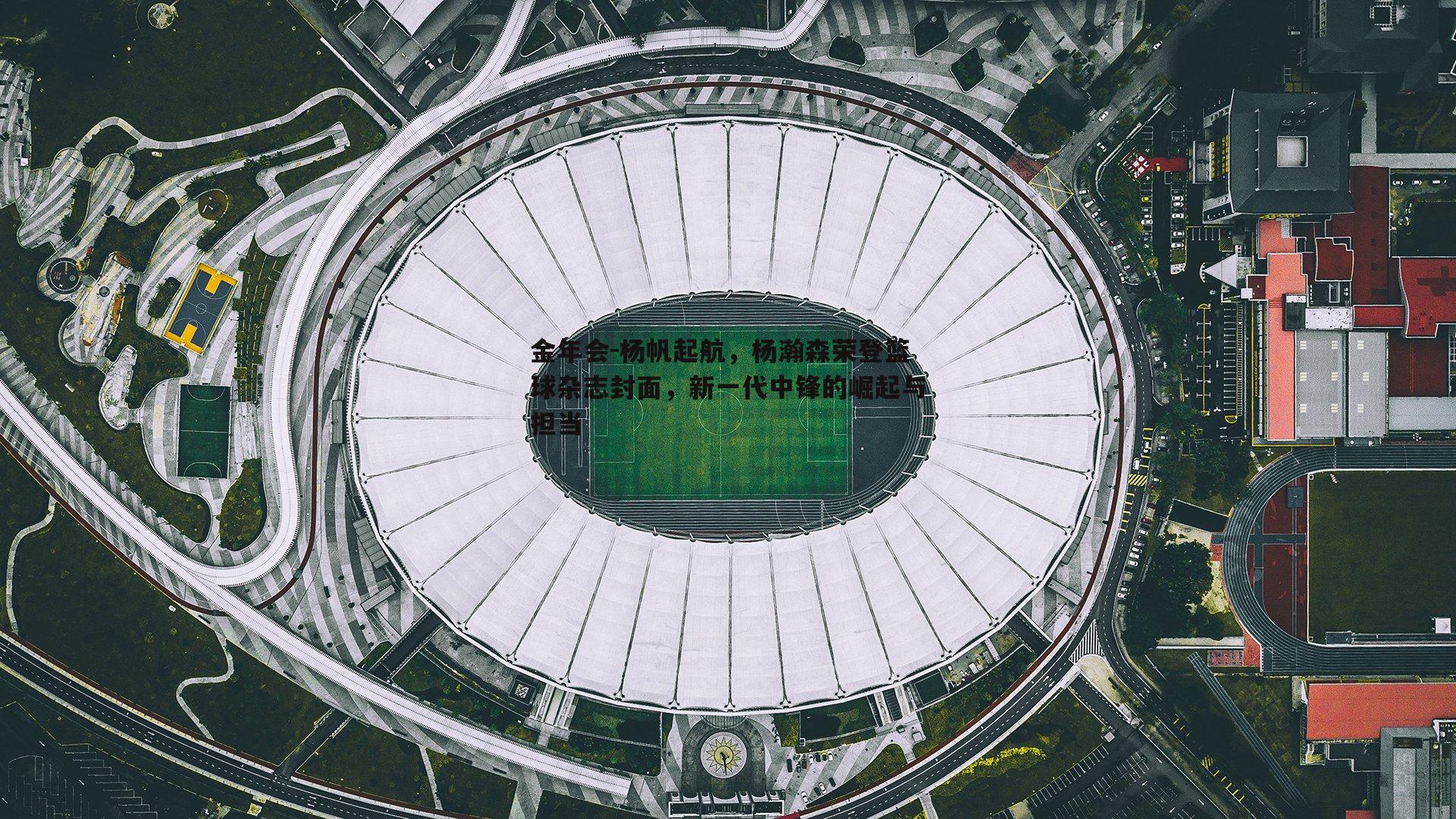 杨帆起航，杨瀚森荣登篮球杂志封面，新一代中锋的崛起与担当